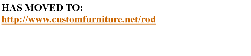 Text Box: HAS MOVED TO:http://www.customfurniture.net/rod